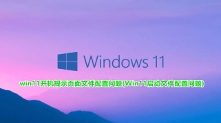 win11开机提示页面文件配置问题(Win11启动文件配置问题)
