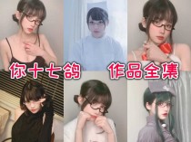 你十七鸽作品全集：停更不停美！独特魅力吸引宅男粉丝！